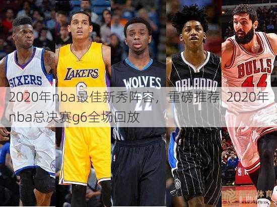 2020年nba更佳新秀阵容，重磅推荐  2020年nba总决赛g6全场回放