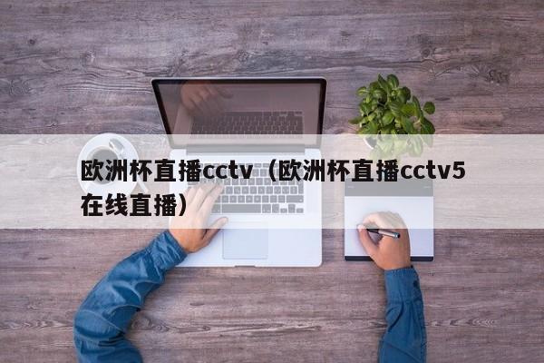 欧洲杯直播cctv（欧洲杯直播cctv5在线直播）