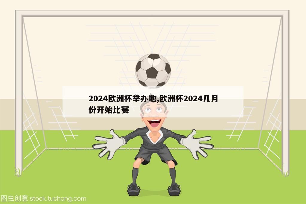 2024欧洲杯举办地,欧洲杯2024几月份开始比赛