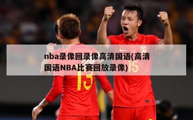 nba录像回录像高清国语(高清国语NBA比赛回放录像)