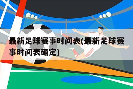 最新足球赛事时间表(最新足球赛事时间表确定)