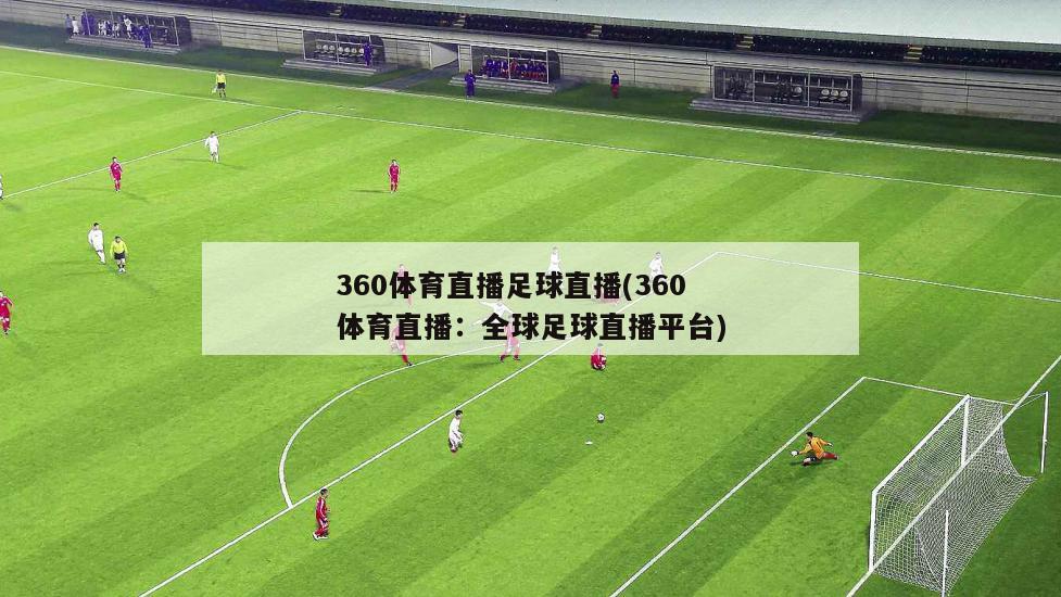 360体育直播足球直播(360体育直播：全球足球直播平台)