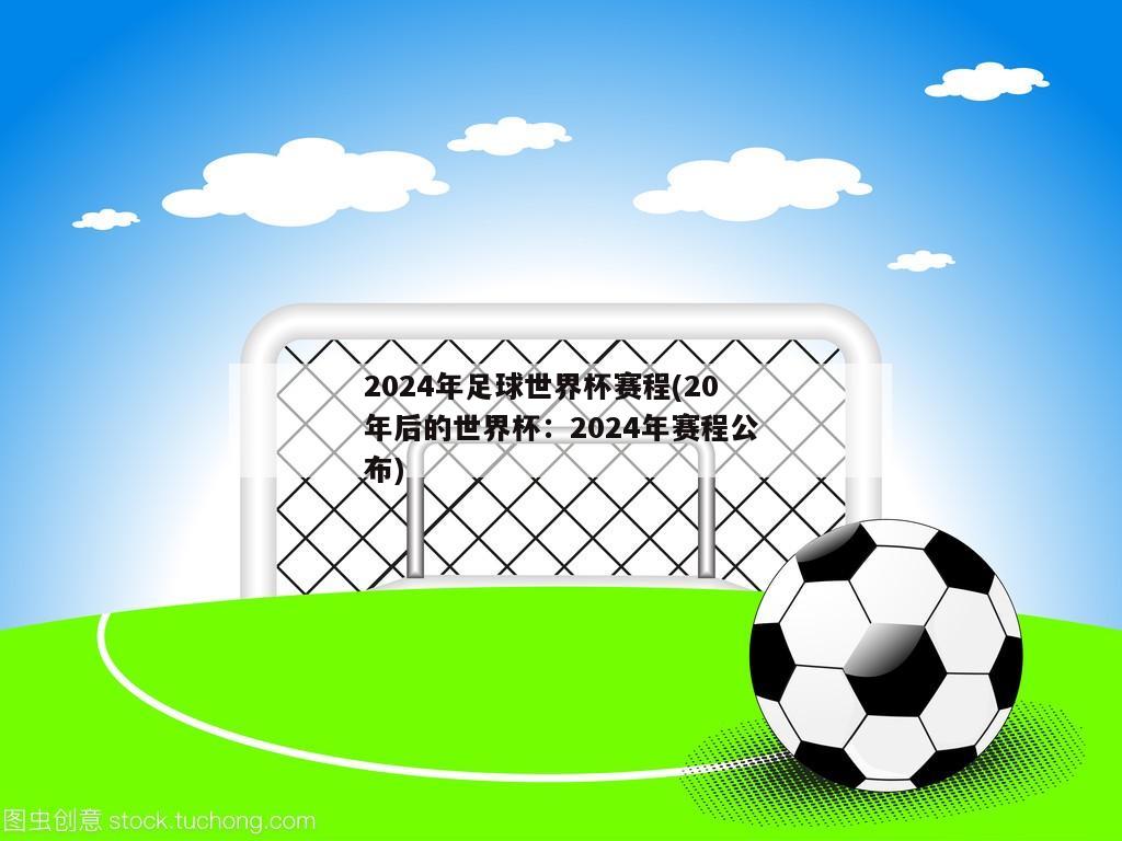 2024年足球世界杯赛程(20年后的世界杯：2024年赛程公布)