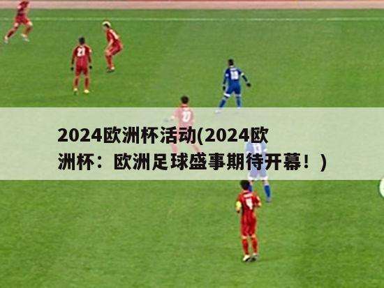 2024欧洲杯活动(2024欧洲杯：欧洲足球盛事期待开幕！)