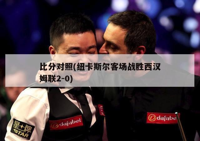 比分对照(纽卡斯尔客场战胜西汉姆联2-0)