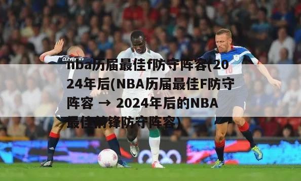 nba历届最佳f防守阵容(2024年后(NBA历届最佳F防守阵容 → 2024年后的NBA最佳前锋防守阵容)