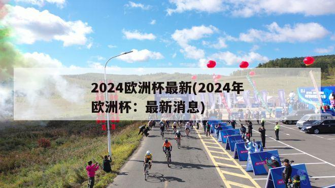 2024欧洲杯最新(2024年欧洲杯：最新消息)