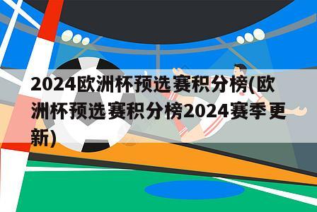 2024欧洲杯预选赛积分榜(欧洲杯预选赛积分榜2024赛季更新)