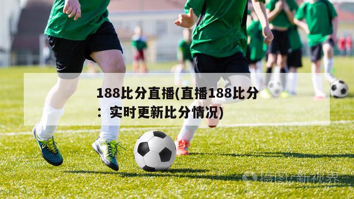 188比分直播(直播188比分：实时更新比分情况)