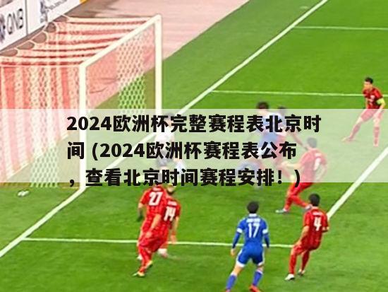2024欧洲杯完整赛程表北京时间 (2024欧洲杯赛程表公布，查看北京时间赛程安排！)