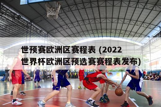 世预赛欧洲区赛程表 (2022世界杯欧洲区预选赛赛程表发布)