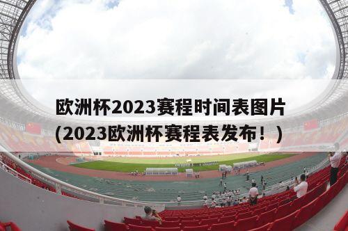 欧洲杯2023赛程时间表图片 (2023欧洲杯赛程表发布！)