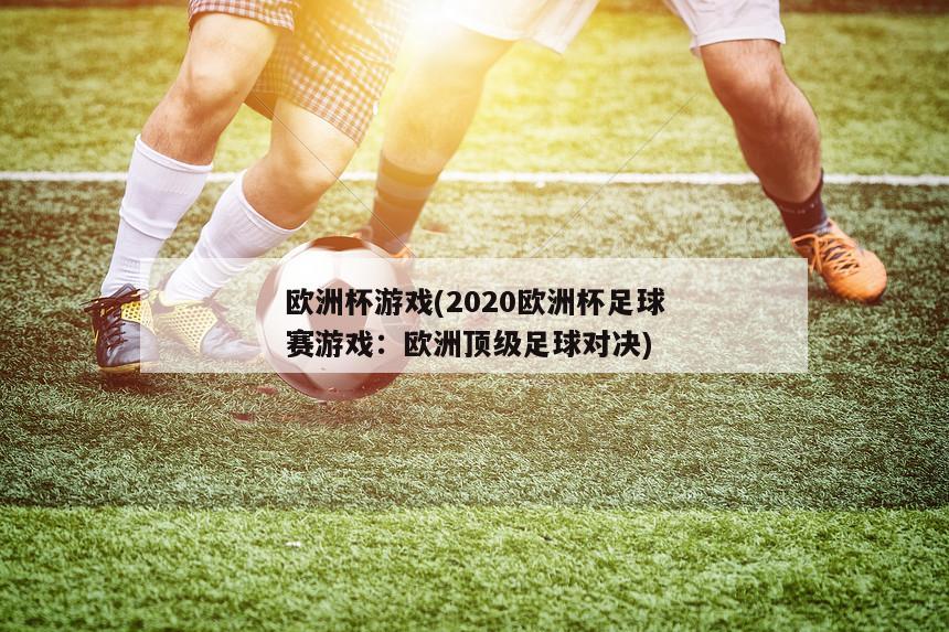 欧洲杯游戏(2020欧洲杯足球赛游戏：欧洲顶级足球对决)