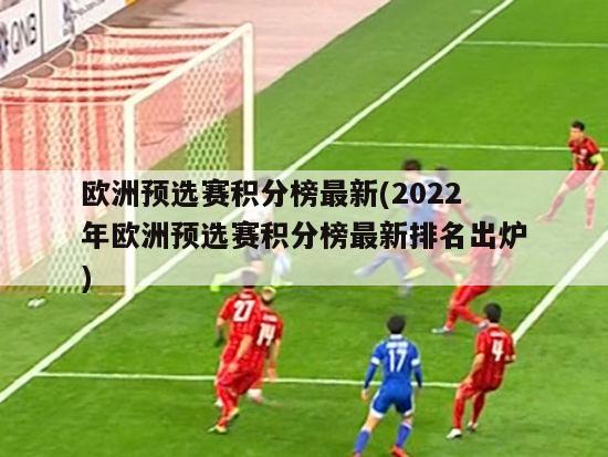 欧洲预选赛积分榜最新(2022年欧洲预选赛积分榜最新排名出炉)