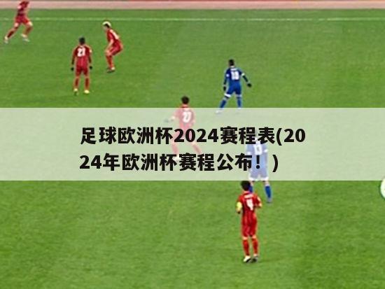 足球欧洲杯2024赛程表(2024年欧洲杯赛程公布！)