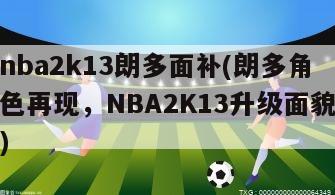 nba2k13朗多面补(朗多角色再现，NBA2K13升级面貌)