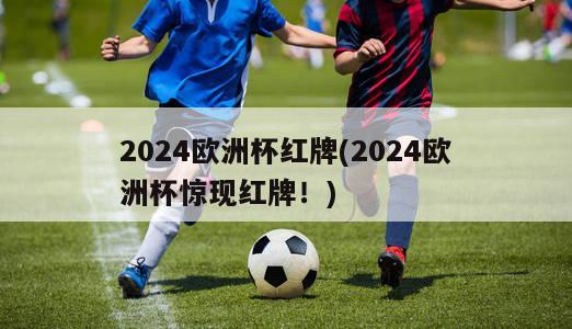 2024欧洲杯红牌(2024欧洲杯惊现红牌！)