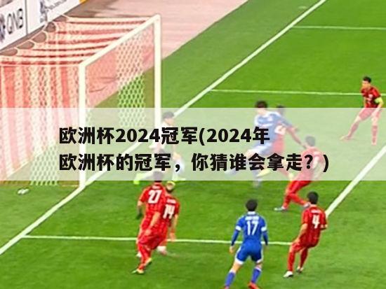 欧洲杯2024冠军(2024年欧洲杯的冠军，你猜谁会拿走？)