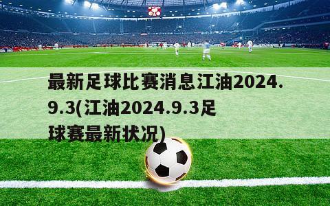 最新足球比赛消息江油2024.9.3(江油2024.9.3足球赛最新状况)