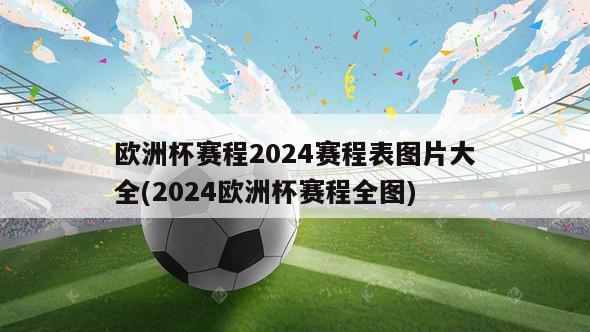 欧洲杯赛程2024赛程表图片大全(2024欧洲杯赛程全图)