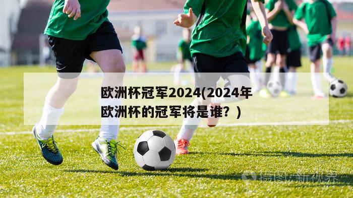 欧洲杯冠军2024(2024年欧洲杯的冠军将是谁？)