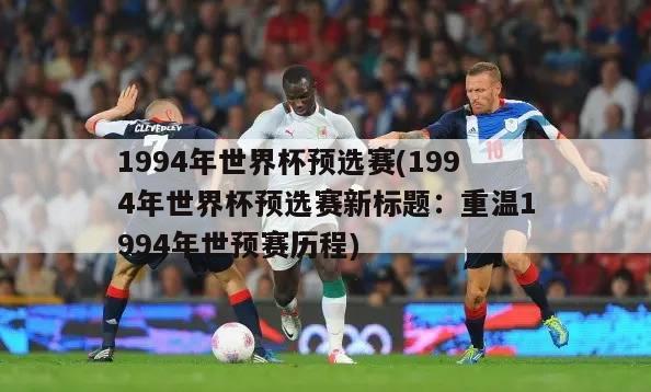 1994年世界杯预选赛(1994年世界杯预选赛新标题：重温1994年世预赛历程)