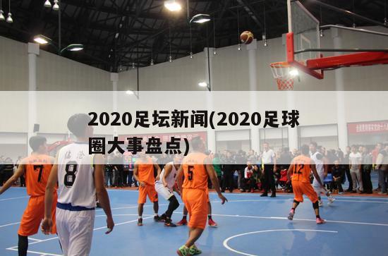 2020足坛新闻(2020足球圈大事盘点)