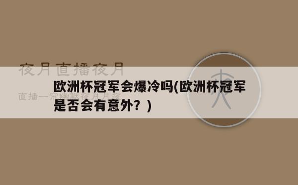 欧洲杯冠军会爆冷吗(欧洲杯冠军是否会有意外？)