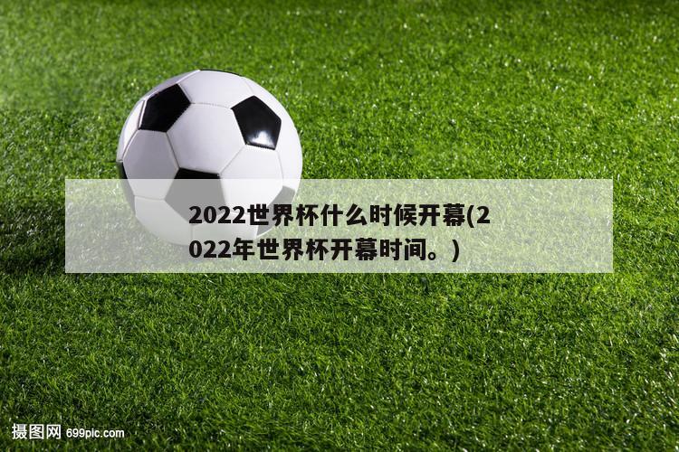 2022世界杯什么时候开幕(2022年世界杯开幕时间。)