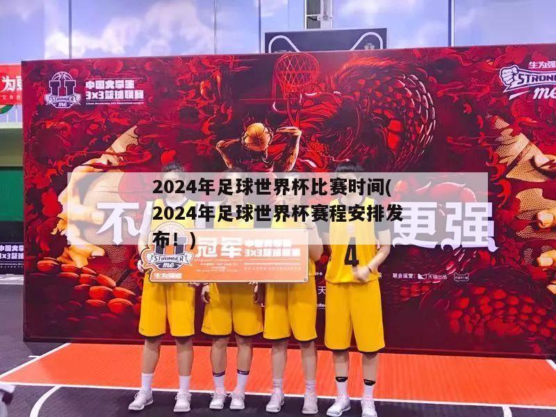 2024年足球世界杯比赛时间(2024年足球世界杯赛程安排发布！)