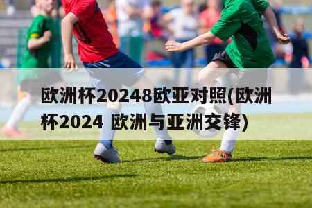 欧洲杯20248欧亚对照(欧洲杯2024 欧洲与亚洲交锋)