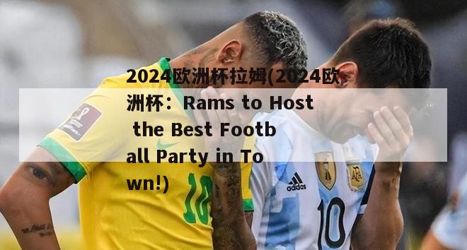 2024欧洲杯拉姆(2024欧洲杯：Rams to Host the Best Football Party in Town!)