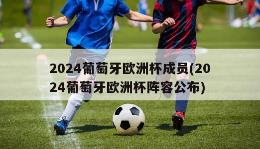 2024葡萄牙欧洲杯成员(2024葡萄牙欧洲杯阵容公布)