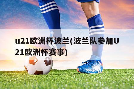 u21欧洲杯波兰(波兰队参加U21欧洲杯赛事)