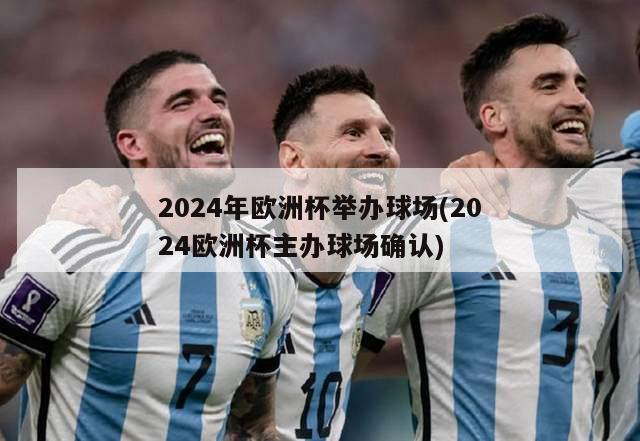 2024年欧洲杯举办球场(2024欧洲杯主办球场确认)