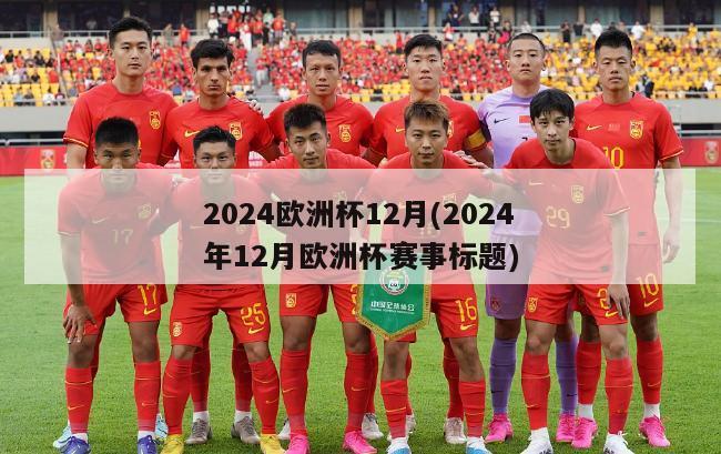 2024欧洲杯12月(2024年12月欧洲杯赛事标题)