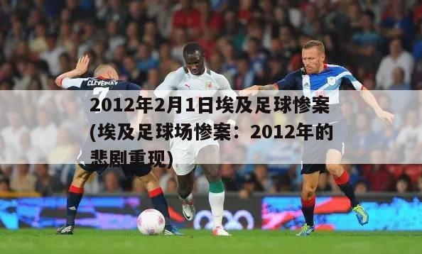 2012年2月1日埃及足球惨案(埃及足球场惨案：2012年的悲剧重现)