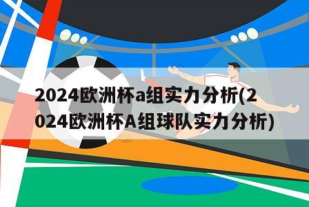 2024欧洲杯a组实力分析(2024欧洲杯A组球队实力分析)