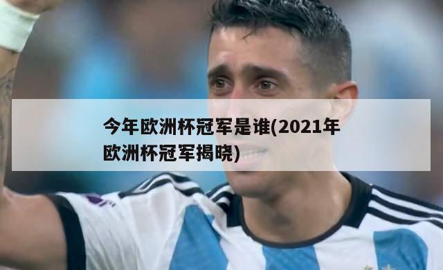 今年欧洲杯冠军是谁(2021年欧洲杯冠军揭晓)