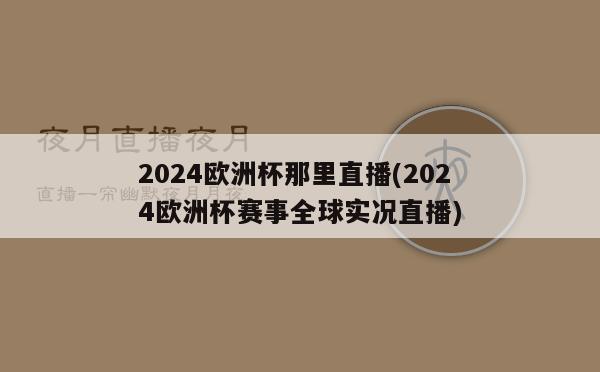 2024欧洲杯那里直播(2024欧洲杯赛事全球实况直播)