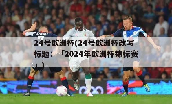 24号欧洲杯(24号欧洲杯改写标题：「2024年欧洲杯锦标赛」)