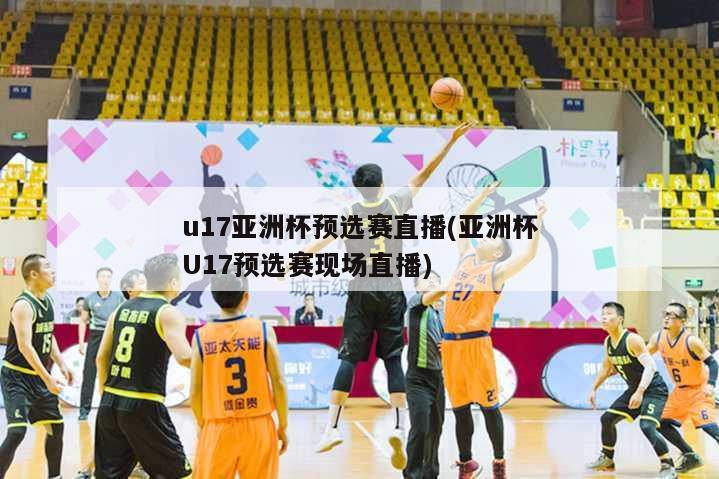 u17亚洲杯预选赛直播(亚洲杯U17预选赛现场直播)