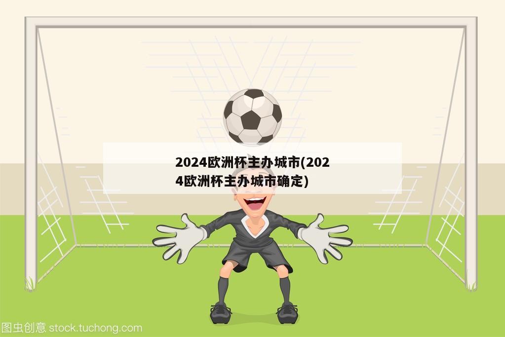 2024欧洲杯主办城市(2024欧洲杯主办城市确定)