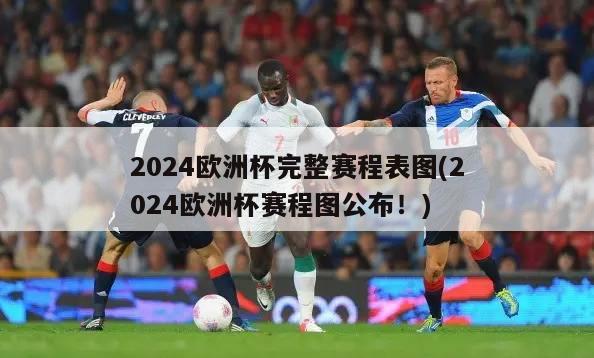 2024欧洲杯完整赛程表图(2024欧洲杯赛程图公布！)