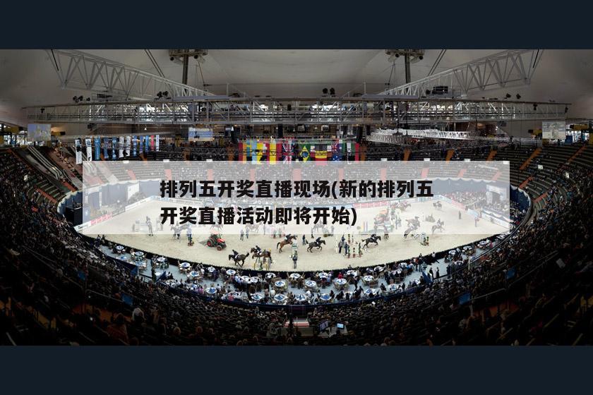 排列五开奖直播现场(新的排列五开奖直播活动即将开始)